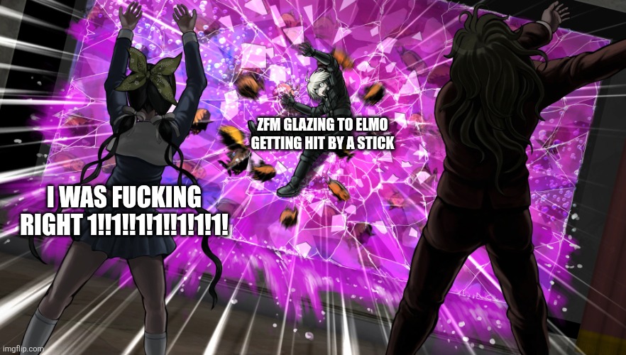 Gonta and Tenko throw K1-bo at glass | Zfm glazing to elmo getting hit by a stick; I was fucking right 1!!1!!1!1!!1!1!1! | image tagged in gonta and tenko throw k1-bo at glass | made w/ Imgflip meme maker