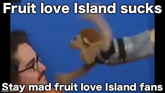 I have one thing to say… Fruit love Island sucks | Fruit love Island sucks; Stay mad fruit love Island fans | image tagged in brooklyn guy screaming at tito | made w/ Imgflip meme maker