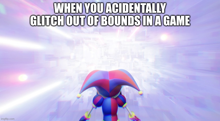 Pomni staring into the void | when you acidentally glitch out of bounds in a game | image tagged in pomni staring into the void | made w/ Imgflip meme maker