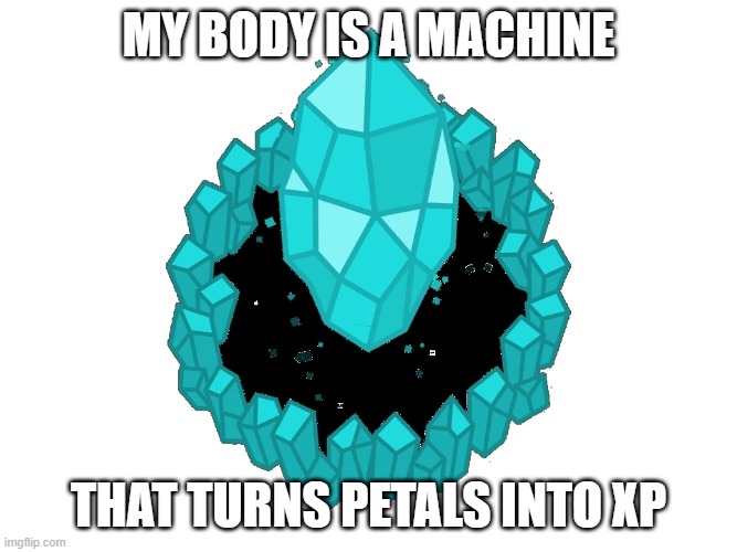 Florr.io crystal | MY BODY IS A MACHINE; THAT TURNS PETALS INTO XP | image tagged in memes,florr io,io games,my body is machine,crystal,you have been eternally cursed for reading the tags | made w/ Imgflip meme maker