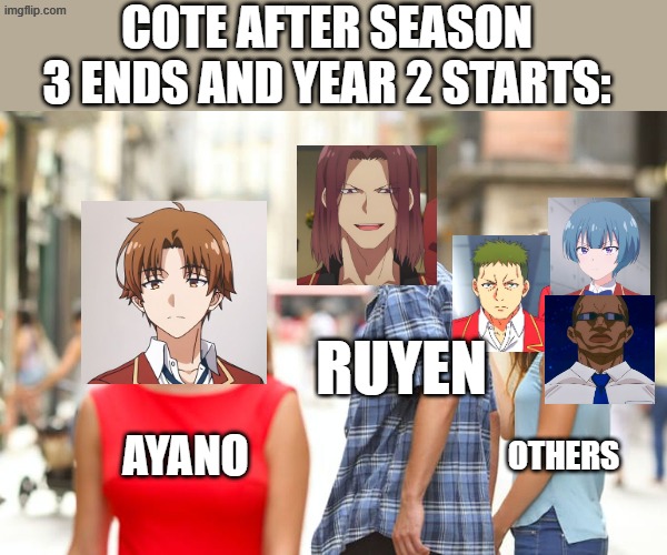 cote memes | cote after season 3 ends and year 2 starts:; ruyen; others; ayano | image tagged in memes,distracted boyfriend | made w/ Imgflip meme maker