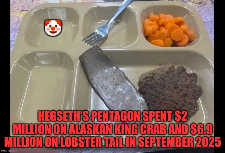 Homeless shelters have a better menu | 🤡; Hegseth's Pentagon spent $2 million on Alaskan king crab and $6.9 million on lobster tail in September 2025 | image tagged in trump,gop,maga,nazis,fascists,slop | made w/ Imgflip meme maker