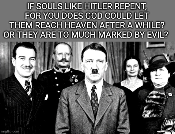 Souls like Adolf Hitler | If souls like Hitler repent, for you does God could let them reach Heaven After a while? Or they are to much marked by evil? | image tagged in adolf hitler family | made w/ Imgflip meme maker