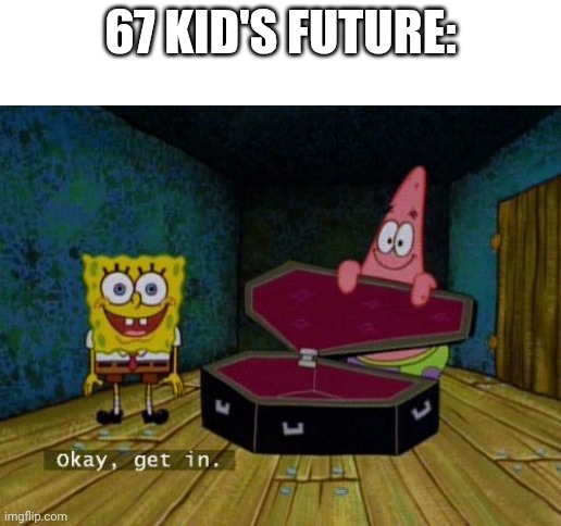 I HATE 67 | 67 kid's future: | image tagged in okay get in | made w/ Imgflip meme maker