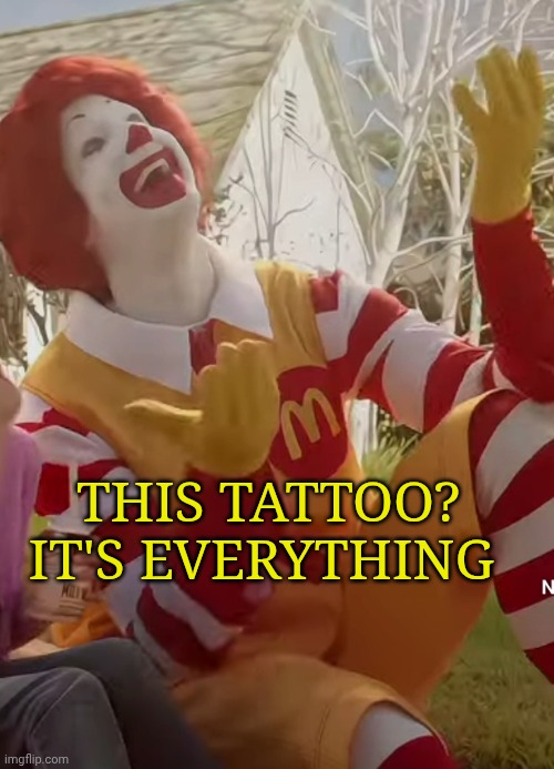 Ronald McDonald praise the lord | This tattoo? It's everything | image tagged in ronald mcdonald praise the lord | made w/ Imgflip meme maker