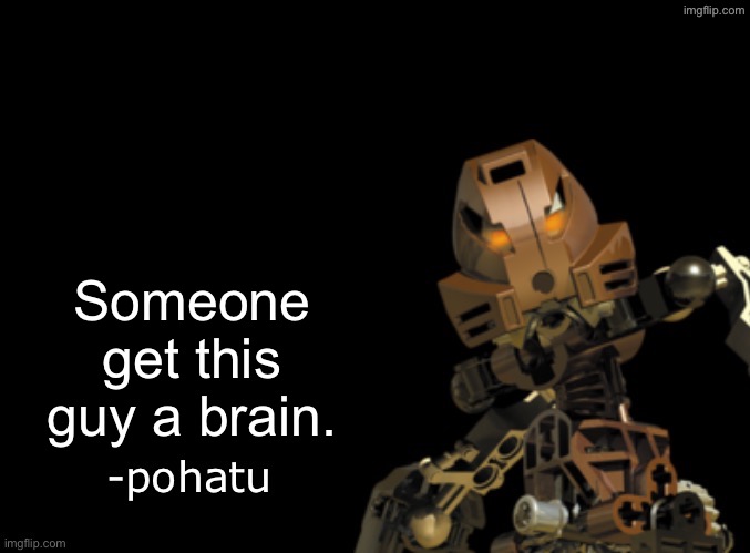 Free to use Pohatu roast | Someone get this guy a brain. | image tagged in out of context pohatu | made w/ Imgflip meme maker