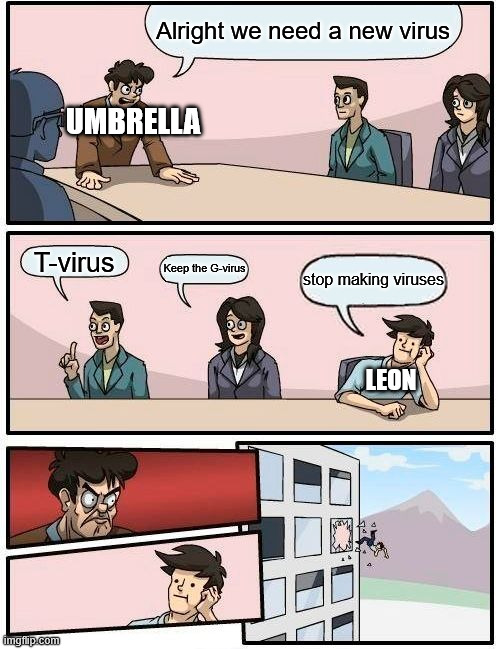 Resident Evil logic | Alright we need a new virus; umbrella; T-virus; Keep the G-virus; stop making viruses; leon | image tagged in memes,boardroom meeting suggestion | made w/ Imgflip meme maker