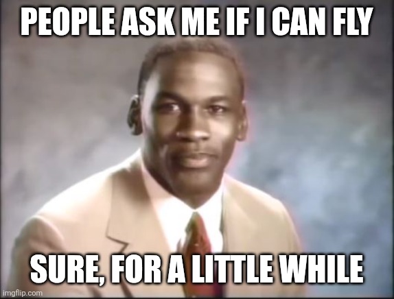 Michael Jordan. Stop it. Get some help. | People ask me if I can fly Sure, for a little while | image tagged in michael jordan stop it get some help | made w/ Imgflip meme maker
