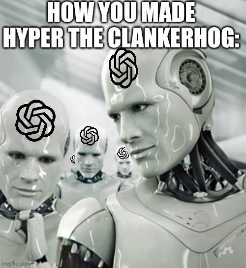 Robots Meme | How you made hyper the clankerhog: | image tagged in memes,robots | made w/ Imgflip meme maker