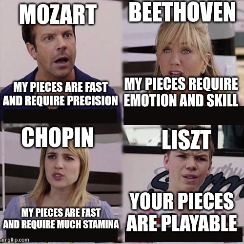Liszt's Original La Campanella Wasn't Playable!! | Beethoven; Mozart; My pieces require emotion and skill; My pieces are fast and require precision; Chopin; Liszt; Your pieces are playable; My Pieces are fast and require much stamina | image tagged in you guys are getting paid template,classical music,piano | made w/ Imgflip meme maker