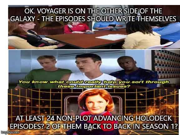 voyager sucks | OK. vOYAGER IS ON THE OTHER SIDE OF THE GALAXY - THE EPISODES SHOULD WRITE THEMSELVES; AT LEAST 24 NON-PLOT ADVANCING HOLODECK EPISODES? 2 OF THEM BACK TO BACK IN SEASON 1? | image tagged in star trek,janeway,voyager,star trek voyager | made w/ Imgflip meme maker