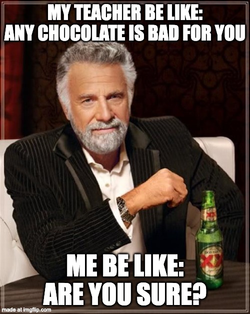 The Most Interesting Man In The World | My Teacher be like: any chocolate is bad for you; Me be like: are you sure? | image tagged in memes,the most interesting man in the world,remix | made w/ Imgflip meme maker