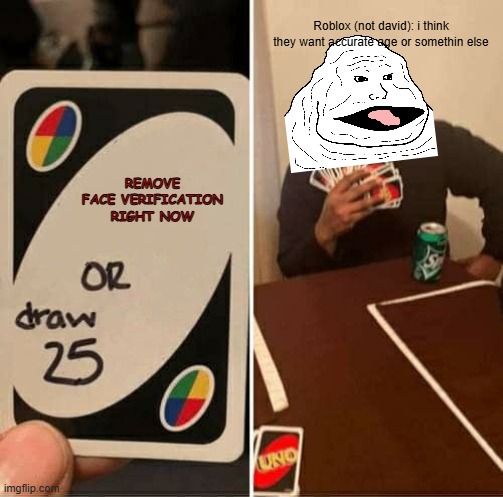 UNO Draw 25 Cards | Roblox (not david): i think they want accurate age or somethin else; REMOVE FACE VERIFICATION RIGHT NOW | image tagged in memes,uno draw 25 cards | made w/ Imgflip meme maker