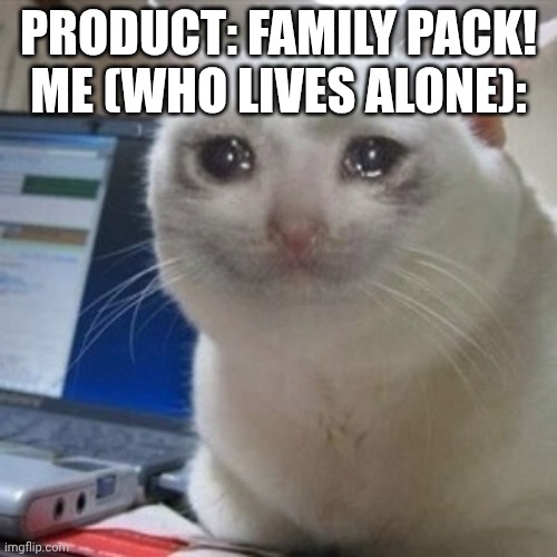 Family pack | Product: family pack!
Me (who lives alone): | image tagged in crying cat,products,sad | made w/ Imgflip meme maker