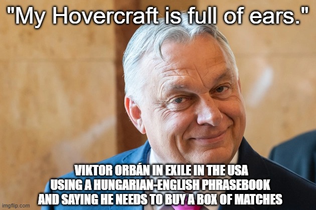 Viktor Orbán and a Box of Matches | "My Hovercraft is full of ears."; Viktor Orbán in exile in the usa using a hungarian-english phrasebook and saying he needs to buy a box of matches | image tagged in viktor orban,hungarian-english phrasebook,monty python,funny memes | made w/ Imgflip meme maker