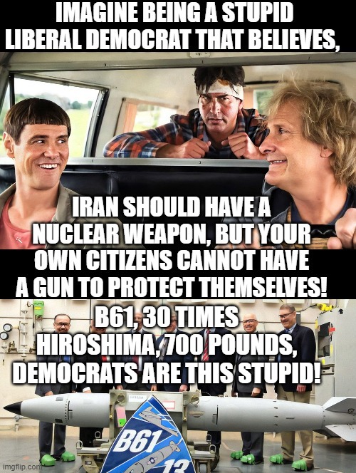 Democrats are this stupid!!! | B61, 30 times hiroshima, 700 pounds, democrats are this stupid! | image tagged in sam elliott special kind of stupid,stupid liberals | made w/ Imgflip meme maker