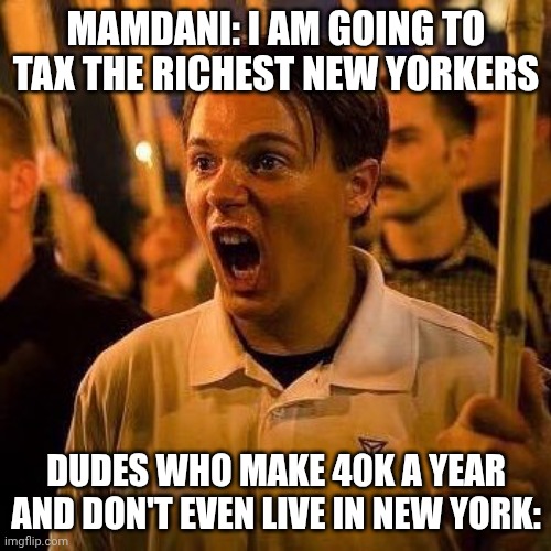 Angry white guy | Mamdani: I am going to tax the richest New Yorkers; Dudes who make 40k a year and don't even live in New York: | image tagged in angry white guy,i fear no man but that thing it scares me,fox news,communism and capitalism,tax the rich | made w/ Imgflip meme maker