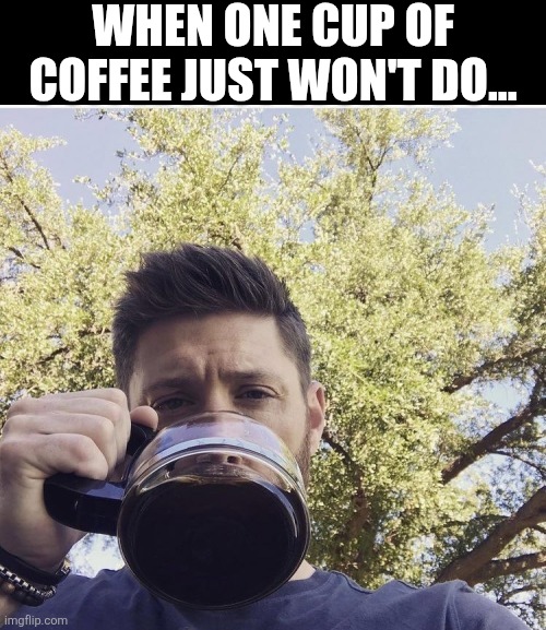 When One Cup Of Coffee Just Won't Do... | When One Cup Of Coffee just won't do... | made w/ Imgflip meme maker