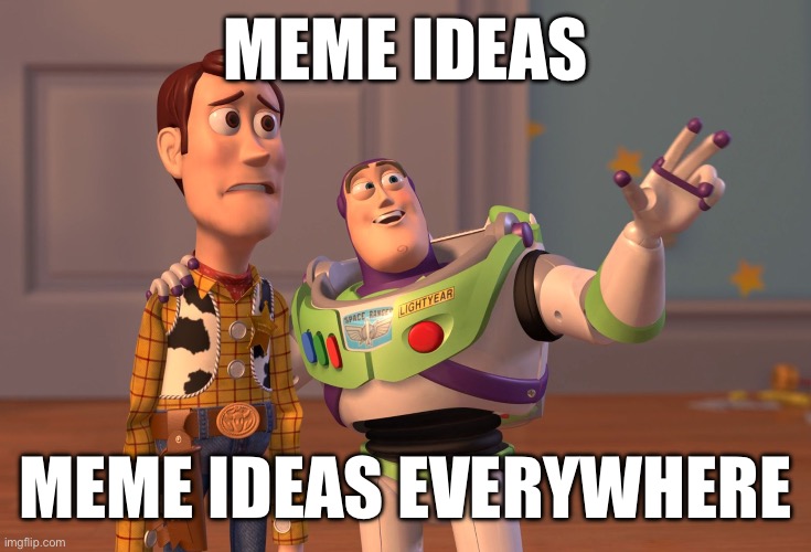 X, X Everywhere Meme | Meme ideas; Meme ideas everywhere | image tagged in memes,x x everywhere | made w/ Imgflip meme maker