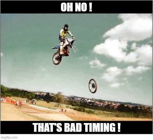 I Feel A Song Coming On ... | Oh No ! that's bad timing ! | image tagged in motorbike,jump,wheel,name that tune | made w/ Imgflip meme maker