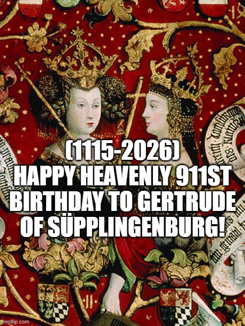 Gertrude of Süpplingenburg's Heavenly 911st Birthday! | (1115-2026)
Happy Heavenly 911st Birthday To Gertrude of Süpplingenburg! | image tagged in sad pablo escobar,rage comics | made w/ Imgflip meme maker