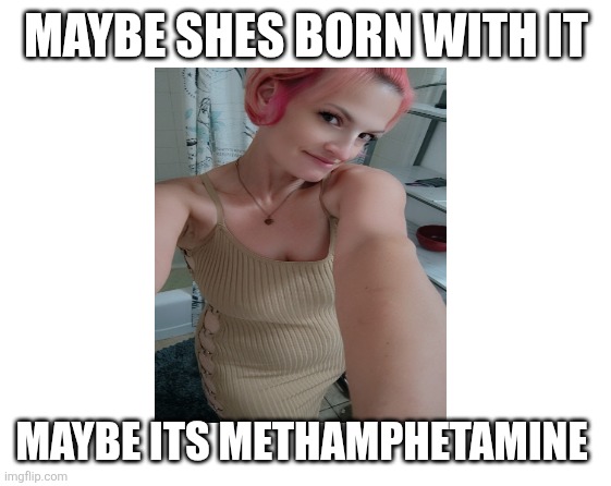 Make your own meme | Maybe shes born with it; Maybe its methamphetamine | image tagged in make your own meme | made w/ Imgflip meme maker