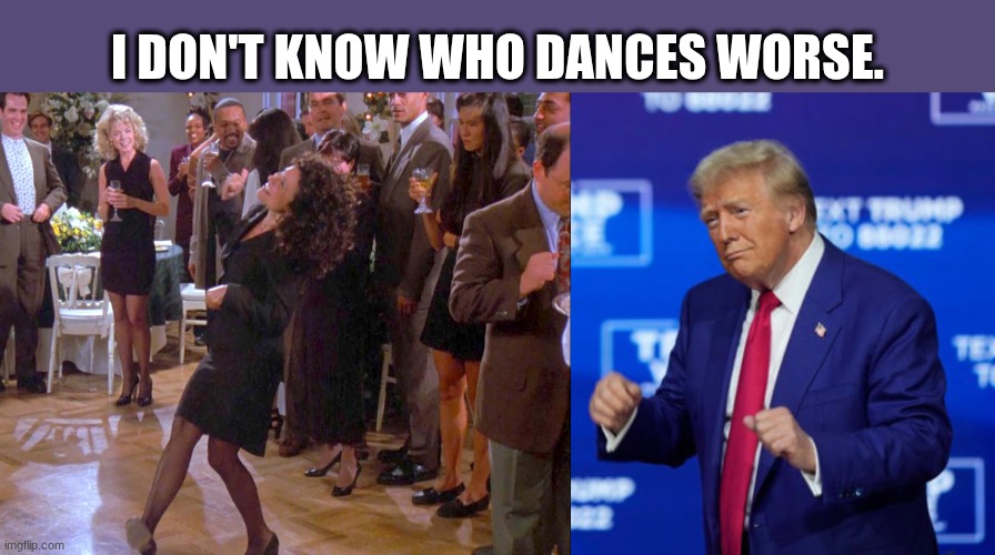 Who dances worse, Elaine Benes or Trump? | I don't know who dances worse. | image tagged in elaine dancing,trump gopher dance,donald trump,dancing | made w/ Imgflip meme maker