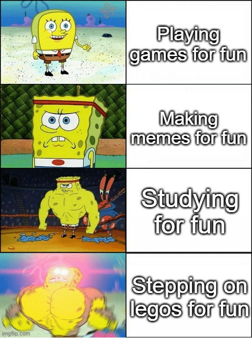 Sponge Finna Commit Muder | Playing games for fun; Making memes for fun; Studying for fun; Stepping on legos for fun | image tagged in sponge finna commit muder | made w/ Imgflip meme maker