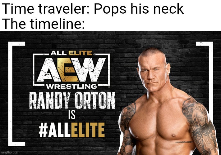 This was actually really close to happening | Time traveler: Pops his neck
The timeline: | image tagged in wrestling,aew,randy orton | made w/ Imgflip meme maker