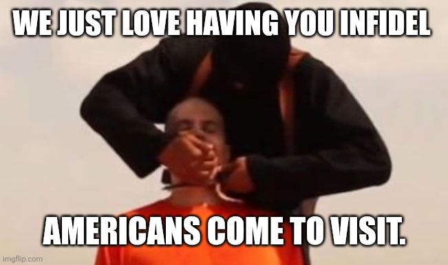 Isis beheading | We just love having you infidel Americans come to visit. | image tagged in isis beheading | made w/ Imgflip meme maker