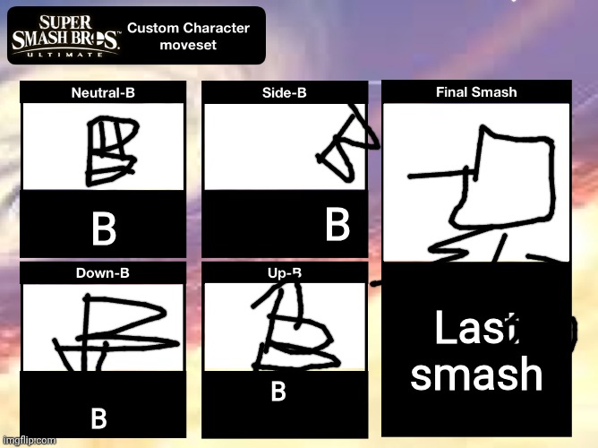 Eheheheeheheheheh | B; B; Last smash; B; B | image tagged in super smash bros ultimate custom character moveset,hehehe | made w/ Imgflip meme maker