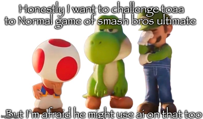 I still have my Nintendo online subscription | Honestly I want to challenge toaa to Normal game of smash bros ultimate; But I’m afraid he might use ai on that too | image tagged in toad luigi and yoshi reaction image | made w/ Imgflip meme maker