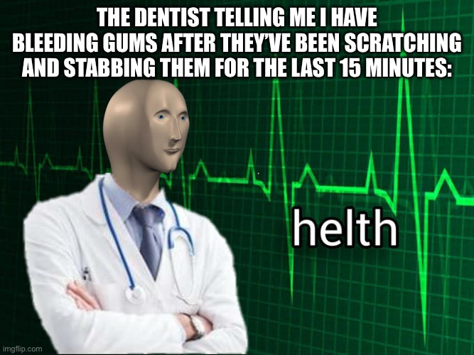 dentist | The dentist telling me I have bleeding gums after they’ve been scratching and stabbing them for the last 15 minutes: | image tagged in stonks helth | made w/ Imgflip meme maker