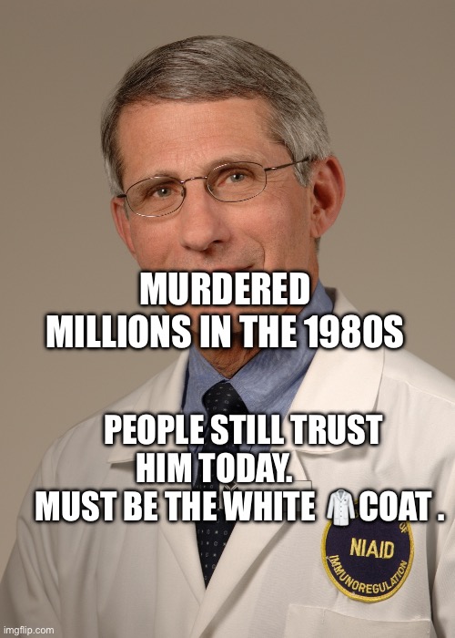 Dr. Anthony Fauci | Murdered millions in the 1980s; People still trust him today.          Must be the white 🥼coat . | image tagged in dr anthony fauci | made w/ Imgflip meme maker