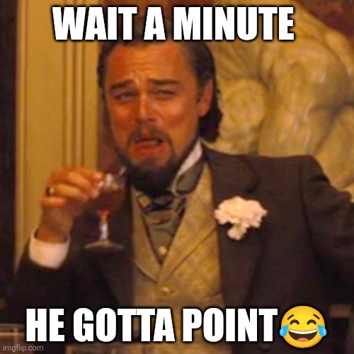 Wait a minute He gotta point? | image tagged in memes,laughing leo | made w/ Imgflip meme maker
