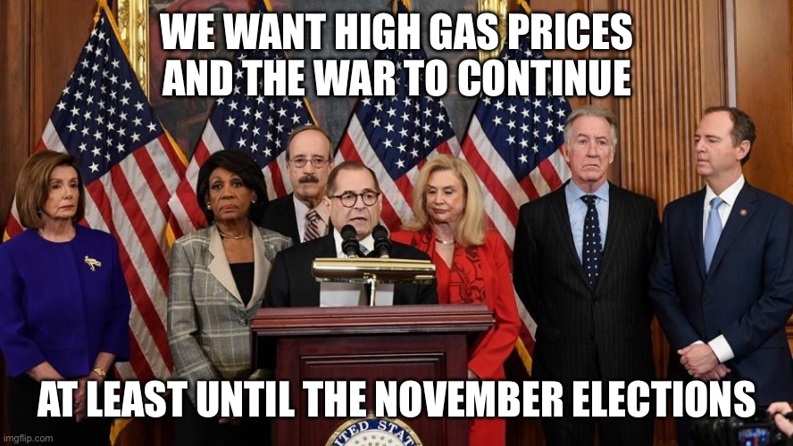 We want high gas prices and the war to continue At least until the November elections | image tagged in house democrats | made w/ Imgflip meme maker