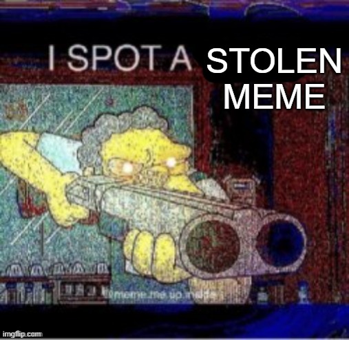STOLEN MEME | image tagged in i spot a x | made w/ Imgflip meme maker