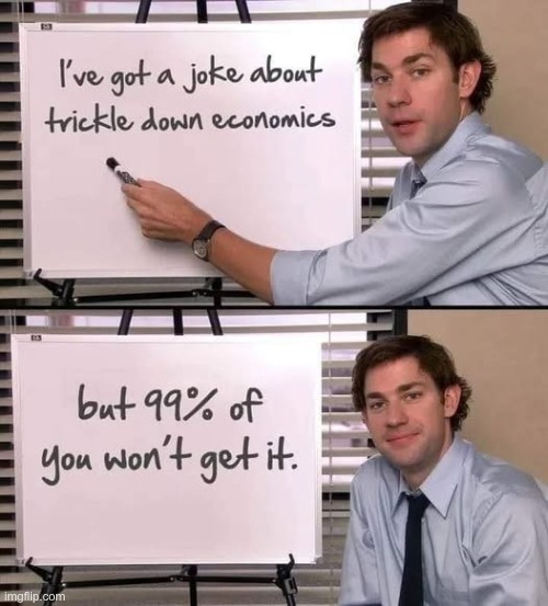 Trickle on economics maybe | image tagged in capitalism | made w/ Imgflip meme maker