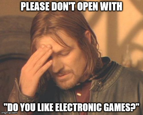 The Ballad of The Clueless wingman | PLEASE DON'T OPEN WITH "DO YOU LIKE ELECTRONIC GAMES?" | image tagged in memes,frustrated boromir,college,funny,nerd,fail | made w/ Imgflip meme maker
