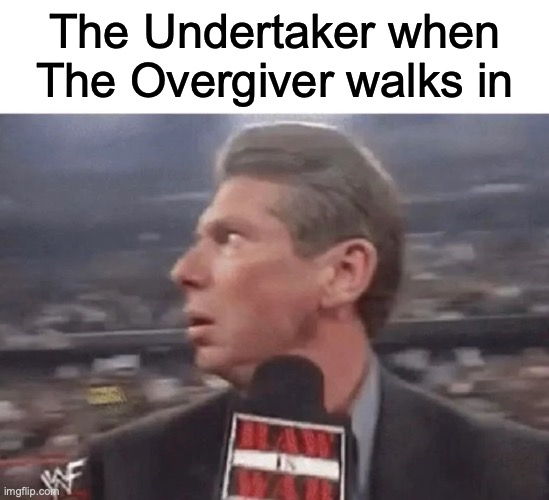 Watch out! | The Undertaker when The Overgiver walks in | image tagged in x when y walks in | made w/ Imgflip meme maker