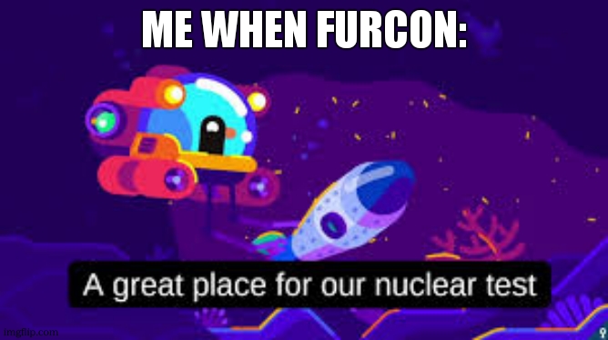 anti furry meme 7 | me when furcon: | image tagged in nuclear test | made w/ Imgflip meme maker