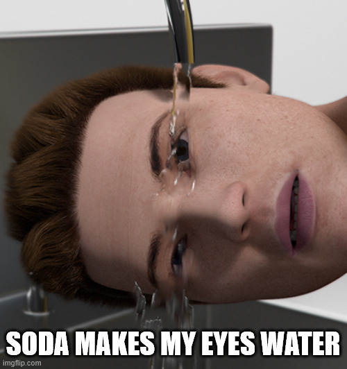 Washing out eyes | soda makes my eyes water | image tagged in washing out eyes | made w/ Imgflip meme maker
