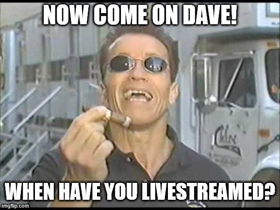 Arnold Ballsy | now come on dave! when have you livestreamed? | image tagged in arnold ballsy | made w/ Imgflip meme maker