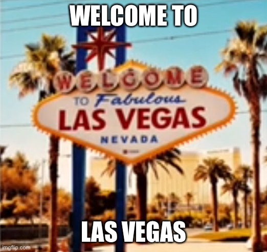 Welcome | WELCOME TO; Las VEGAS | image tagged in f5a3ec45-f2ac-4fe9-866f-adfe4456083e jpeg | made w/ Imgflip meme maker