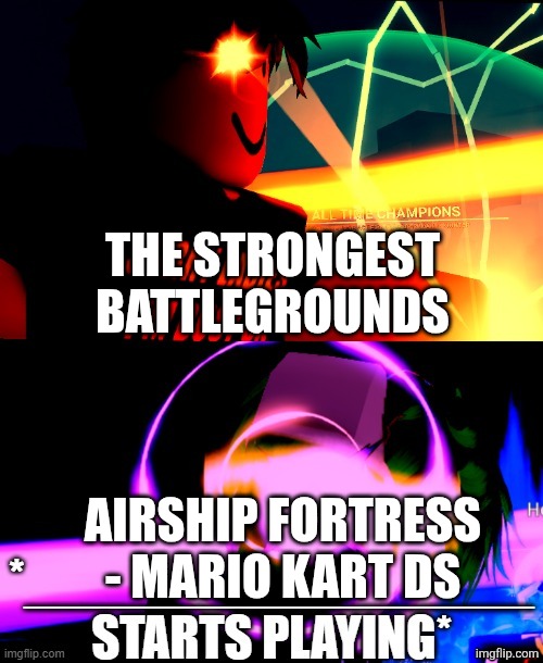 I'm legit scared! | The strongest battlegrounds; Airship Fortress - Mario Kart DS | image tagged in anime battle music,roblox | made w/ Imgflip meme maker