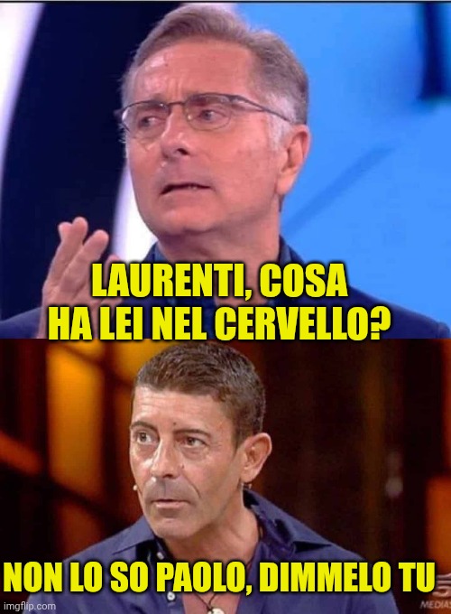 Paolo Bonolis e Luca Laurenti | Laurenti, cosa ha lei nel cervello? Non lo so Paolo, dimmelo tu | image tagged in paolo bonolis,luca laurenti | made w/ Imgflip meme maker
