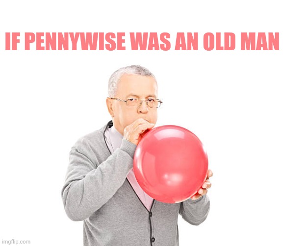Blowing up balloons | If Pennywise was an old man | image tagged in blowing up balloons | made w/ Imgflip meme maker