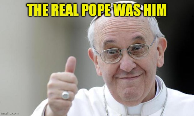 Papa Francesco/Pope Francis | The real pope was him | image tagged in pope francis | made w/ Imgflip meme maker
