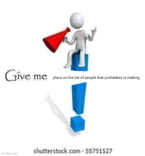Please | place on the list of people that yoshdekax is making | image tagged in please | made w/ Imgflip meme maker