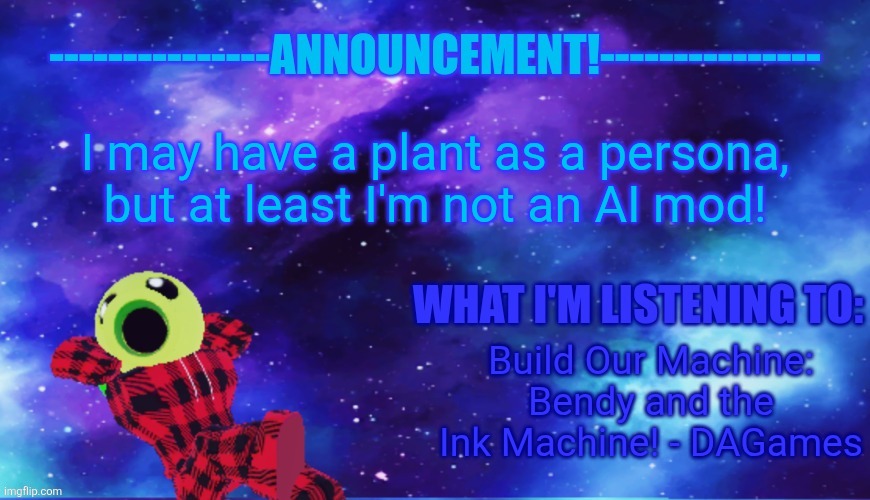 [mod note: nice announcement template :3] | I may have a plant as a persona, but at least I'm not an AI mod! Build Our Machine: Bendy and the Ink Machine! - DAGames | image tagged in announcement - listening,roblox | made w/ Imgflip meme maker